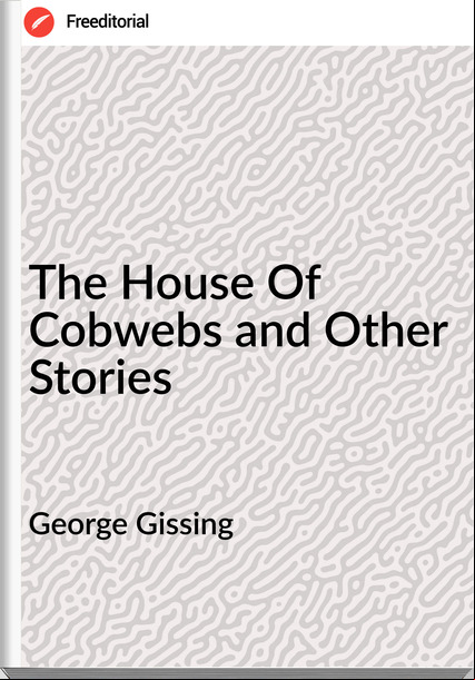 George Gissing The House Of Cobwebs and Other Stories