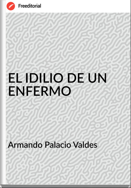Armando Palacio Valdes - EL IDILIO DE UN ENFERMO